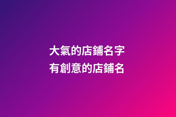 大氣的店鋪名字 有創意的店鋪名